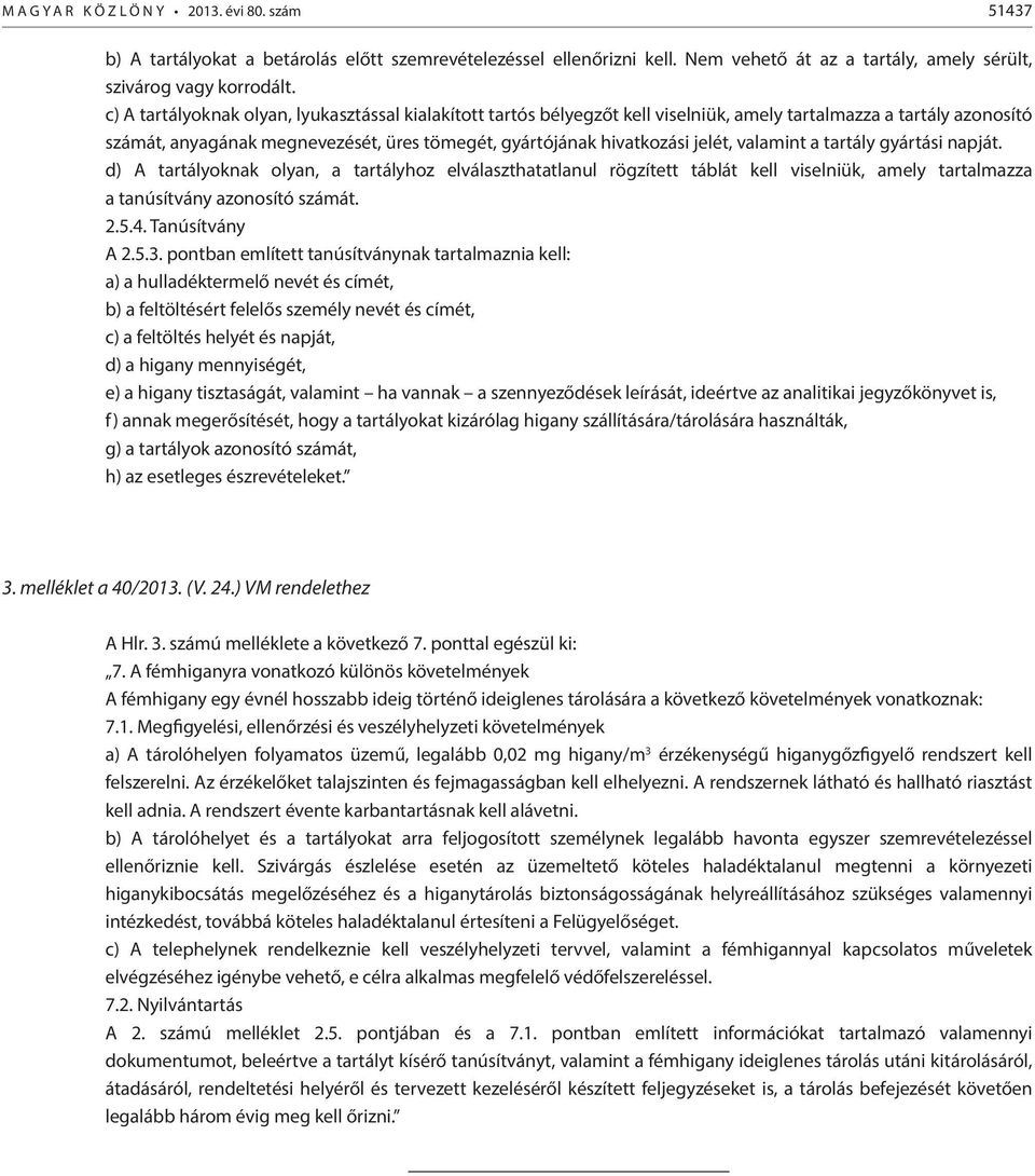 valamint a tartály gyártási napját. d) A tartályoknak olyan, a tartályhoz elválaszthatatlanul rögzített táblát kell viselniük, amely tartalmazza a tanúsítvány azonosító számát. 2.5.4. Tanúsítvány A 2.