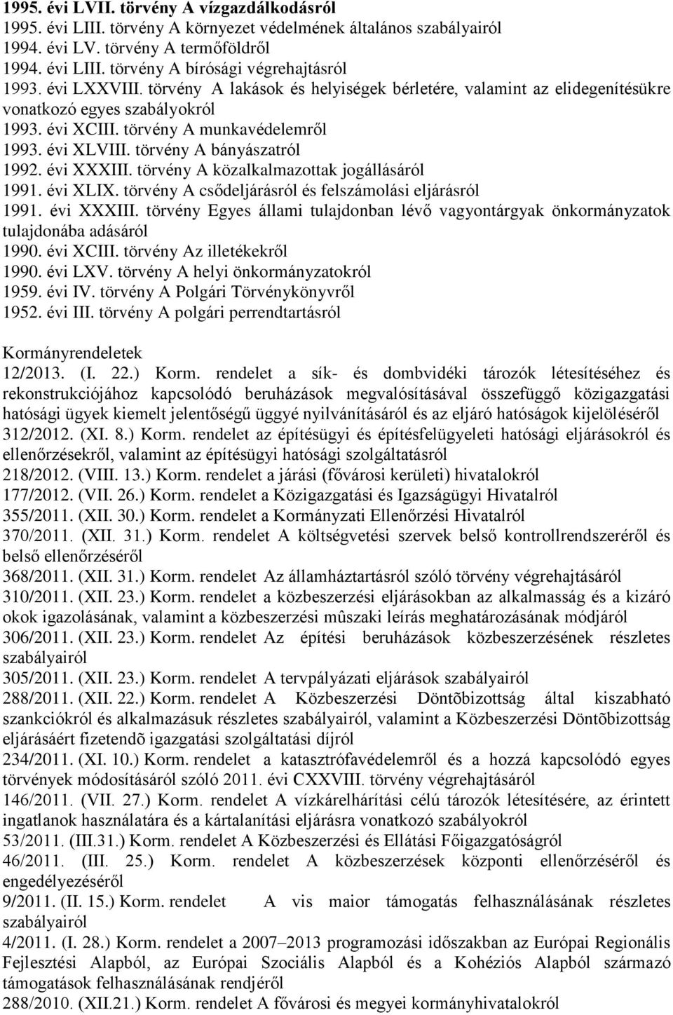 törvény A bányászatról 1992. évi XXXIII. törvény A közalkalmazottak jogállásáról 1991. évi XLIX. törvény A csődeljárásról és felszámolási eljárásról 1991. évi XXXIII. törvény Egyes állami tulajdonban lévő vagyontárgyak önkormányzatok tulajdonába adásáról 1990.