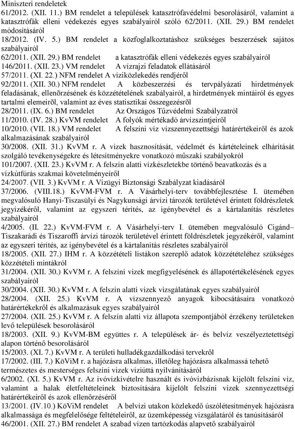 ) VM rendelet A vízrajzi feladatok ellátásáról 57/2011. (XI. 22.) NFM rendelet A víziközlekedés rendjéről 92/2011. (XII. 30.