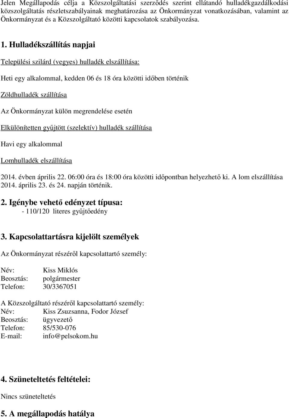 Hulladékszállítás napjai Települési szilárd (vegyes) hulladék elszállítása: Heti egy alkalommal, kedden 06 és 18 óra közötti időben történik Zöldhulladék szállítása Az Önkormányzat külön megrendelése