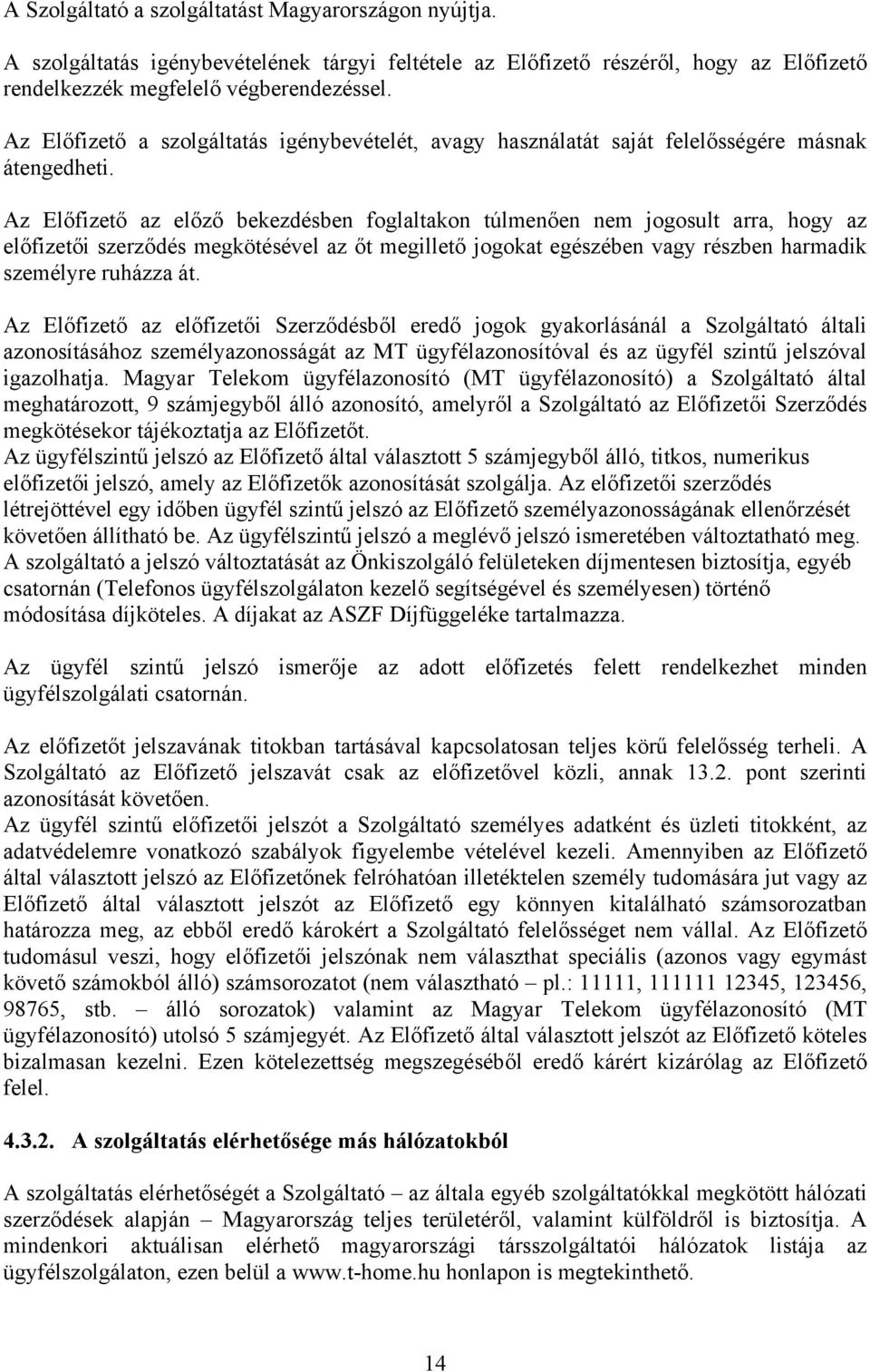 Az Előfizető az előző bekezdésben foglaltakon túlmenően nem jogosult arra, hogy az előfizetői szerződés megkötésével az őt megillető jogokat egészében vagy részben harmadik személyre ruházza át.