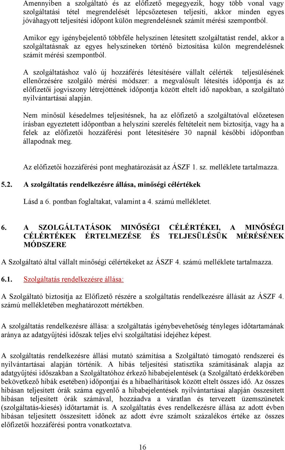 Amikor egy igénybejelentő többféle helyszínen létesített szolgáltatást rendel, akkor a szolgáltatásnak az egyes helyszíneken történő biztosítása külön  A szolgáltatáshoz való új hozzáférés