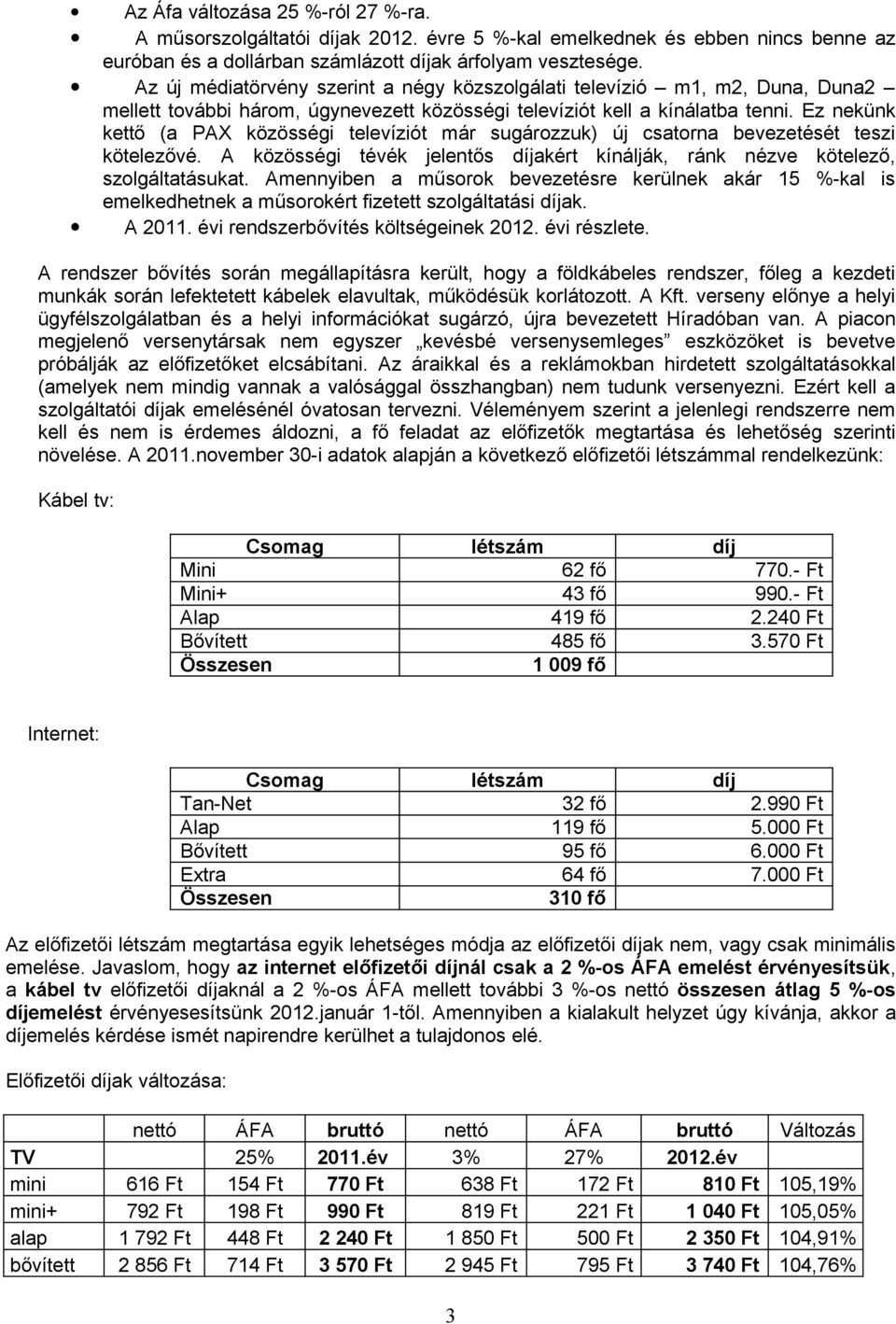 Ez nekünk kettő (a PAX közösségi televíziót már sugározzuk) új csatorna bevezetését teszi kötelezővé. A közösségi tévék jelentős díjakért kínálják, ránk nézve kötelező, szolgáltatásukat.