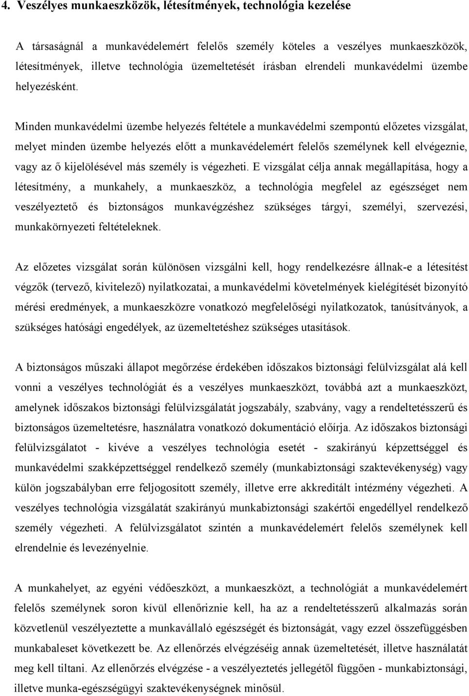 Minden munkavédelmi üzembe helyezés feltétele a munkavédelmi szempontú előzetes vizsgálat, melyet minden üzembe helyezés előtt a munkavédelemért felelős személynek kell elvégeznie, vagy az ő