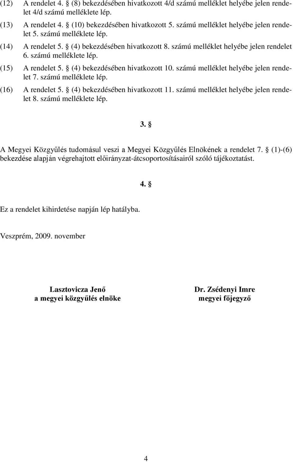 (4) bekezdésében hivatkozott 10. számú melléklet helyébe jelen rendelet 7. számú melléklete lép. (16) A rendelet 5. (4) bekezdésében hivatkozott 11. számú melléklet helyébe jelen rendelet 8.