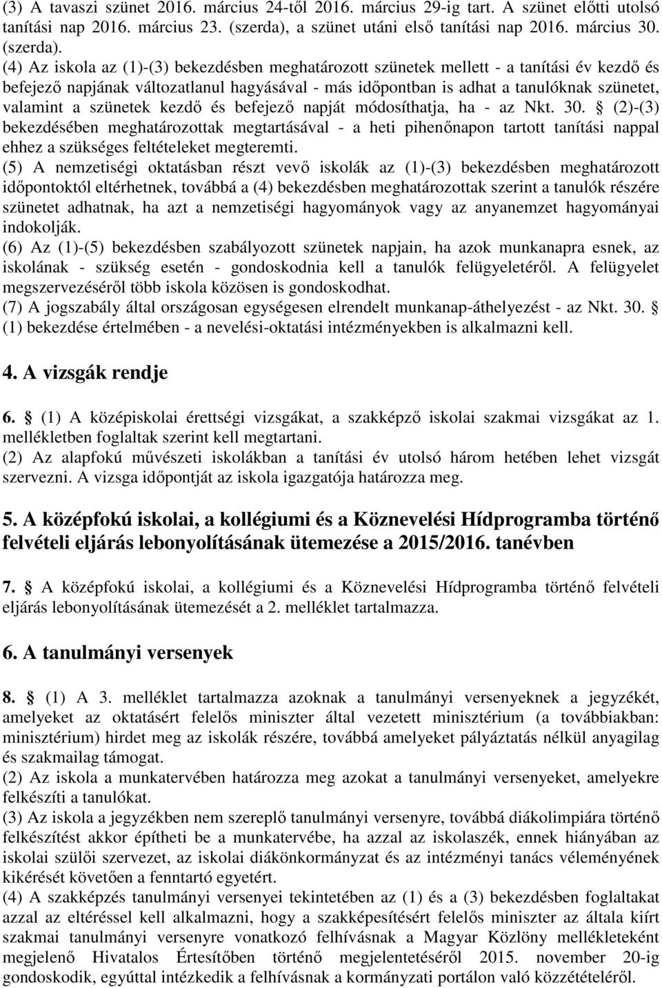 (4) Az iskola az (1)-(3) bekezdésben meghatározott szünetek mellett - a tanítási év kezdő és befejező napjának változatlanul hagyásával - más időpontban is adhat a tanulóknak szünetet, valamint a