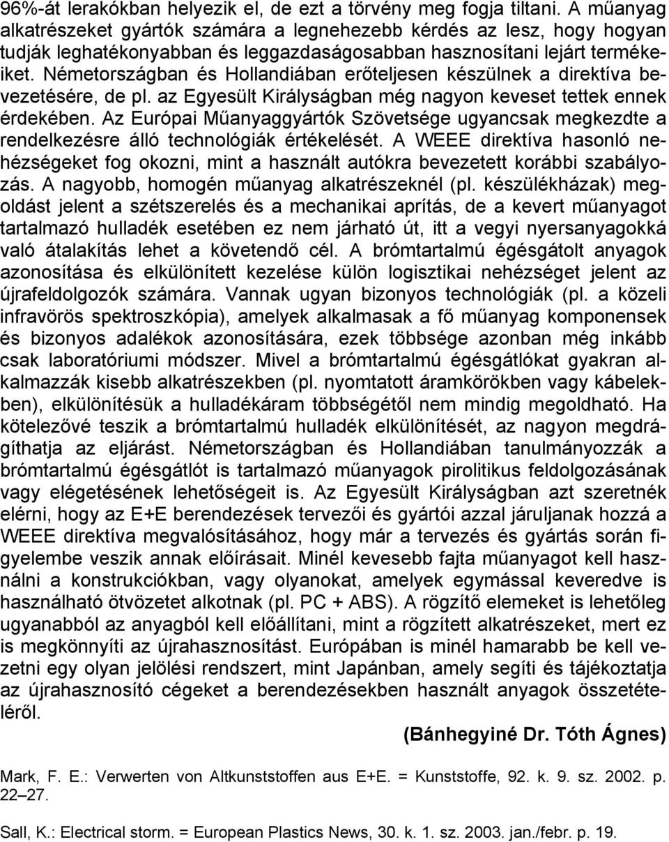 Németországban és Hollandiában erőteljesen készülnek a direktíva bevezetésére, de pl. az Egyesült Királyságban még nagyon keveset tettek ennek érdekében.