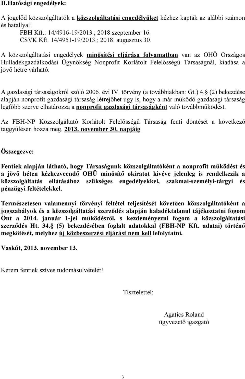 A közszolgáltatási engedélyek minősítési eljárása folyamatban van az OHÖ Országos Hulladékgazdálkodási Ügynökség Nonprofit Korlátolt Felelősségű Társaságnál, kiadása a jövő hétre várható.