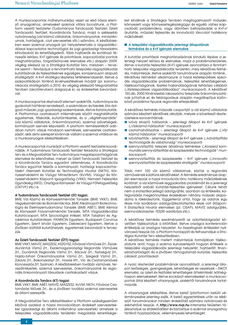Tanácsadó Testület, Koordinációs Tanács), majd a szélesebb nyilvánosság (vízi közmû vállalatok, önkormányzatok, minisztériumok, hatóságok, civil szervezetek stb.) számára.
