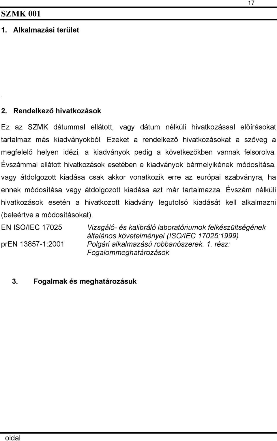 Évszámmal ellátott hivatkozások esetében e kiadványok bármelyikének módosítása, vagy átdolgozott kiadása csak akkor vonatkozik erre az európai szabványra, ha ennek módosítása vagy átdolgozott kiadása