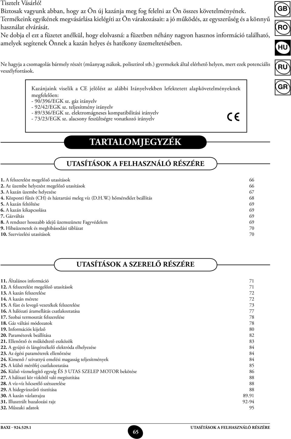 Ne dobja el ezt a füzetet anélkül, hogy elolvasná: a füzetben néhány nagyon hasznos információ található, amelyek segítenek Önnek a kazán helyes és hatékony üzemeltetésében.