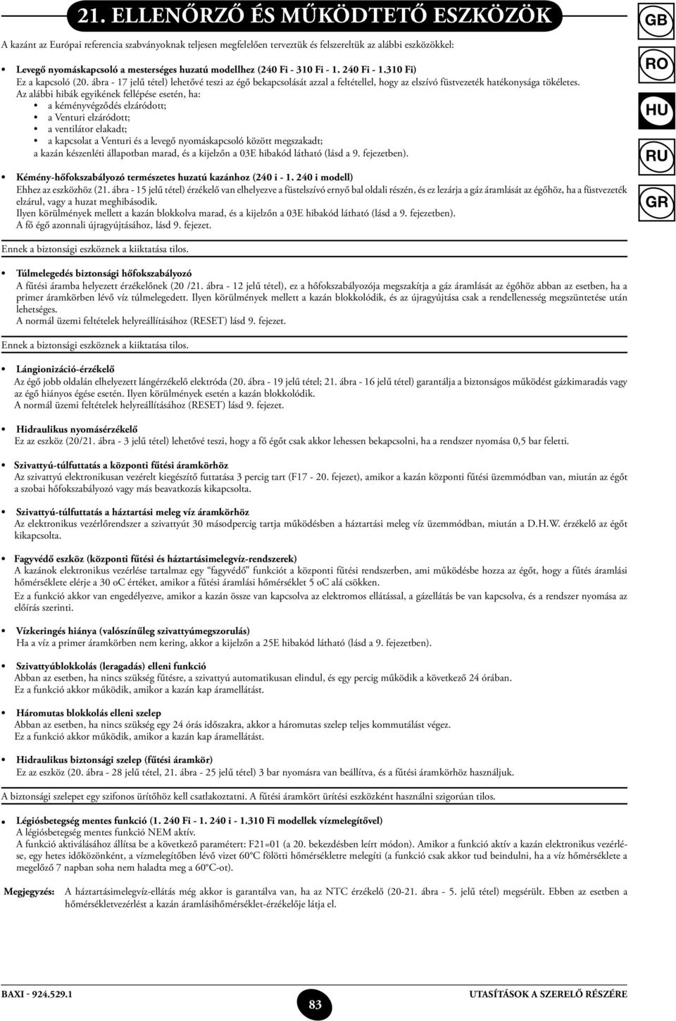 Az alábbi hibák egyikének fellépése esetén, ha: a kéményvégződés elzáródott; a Venturi elzáródott; a ventilátor elakadt; a kapcsolat a Venturi és a levegő nyomáskapcsoló között megszakadt; a kazán