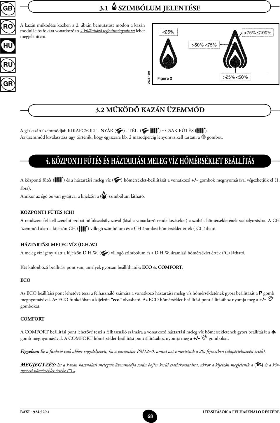 4. Központi fűtés és háztartási meleg víz hőmérséklet beállítás A központi fűtés ( ) és a háztartási meleg víz ( ) hőmérséklet-beállítását a vonatkozó +/- gombok megnyomásával végezhetjük el (1.