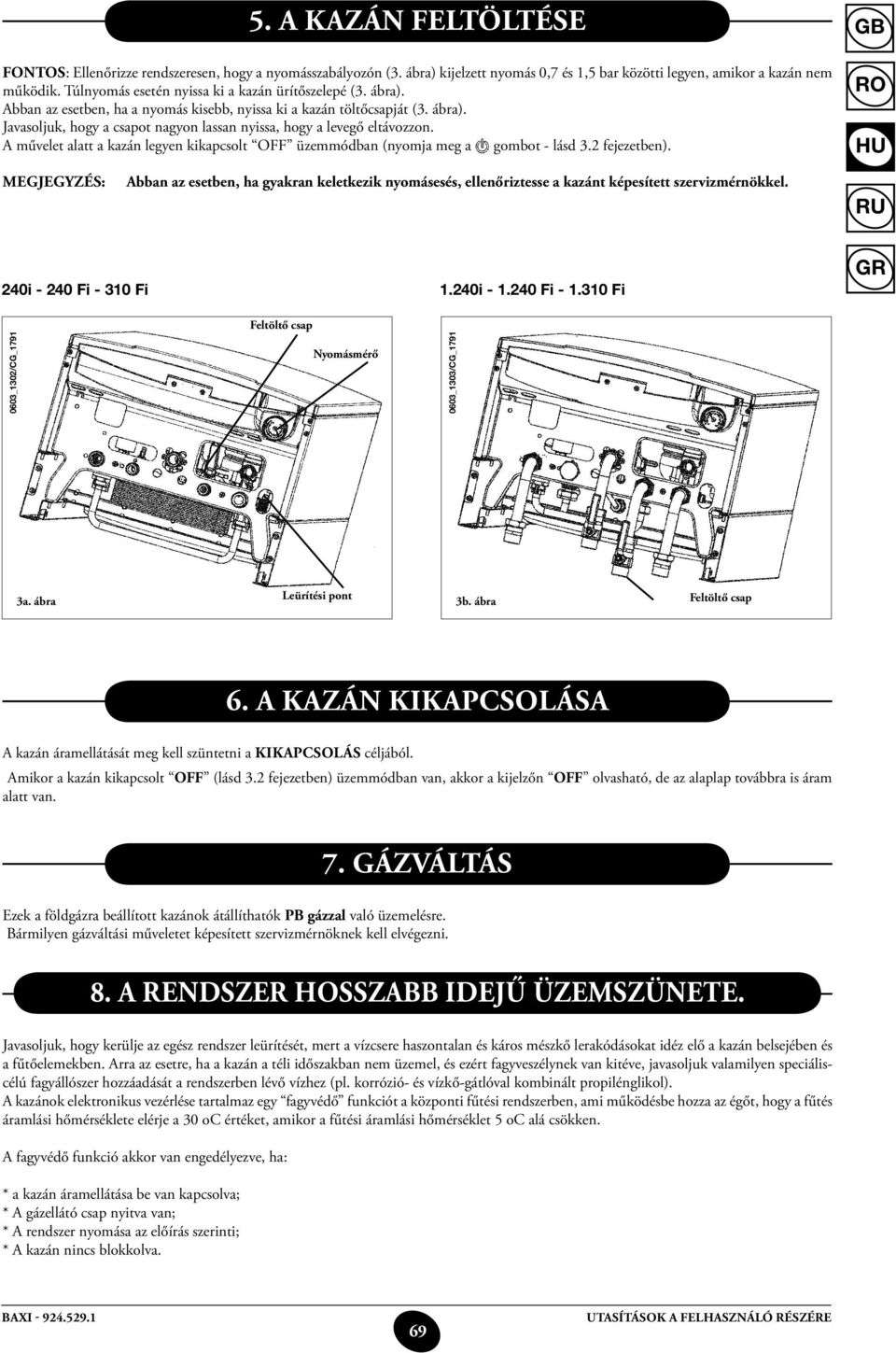 A művelet alatt a kazán legyen kikapcsolt OFF üzemmódban (nyomja meg a gombot - lásd 3.2 fejezetben).