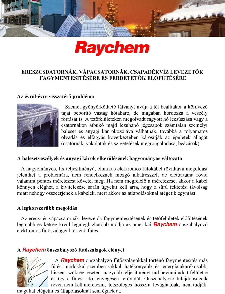 A tetőfelületeken megolvadt fagyott hó lecsúszása vagy a csatornákon átbukó majd lezuhanó jégcsapok számtalan személyi baleset és anyagi kár okozójává válhatnak, továbbá a folyamatos olvadás és