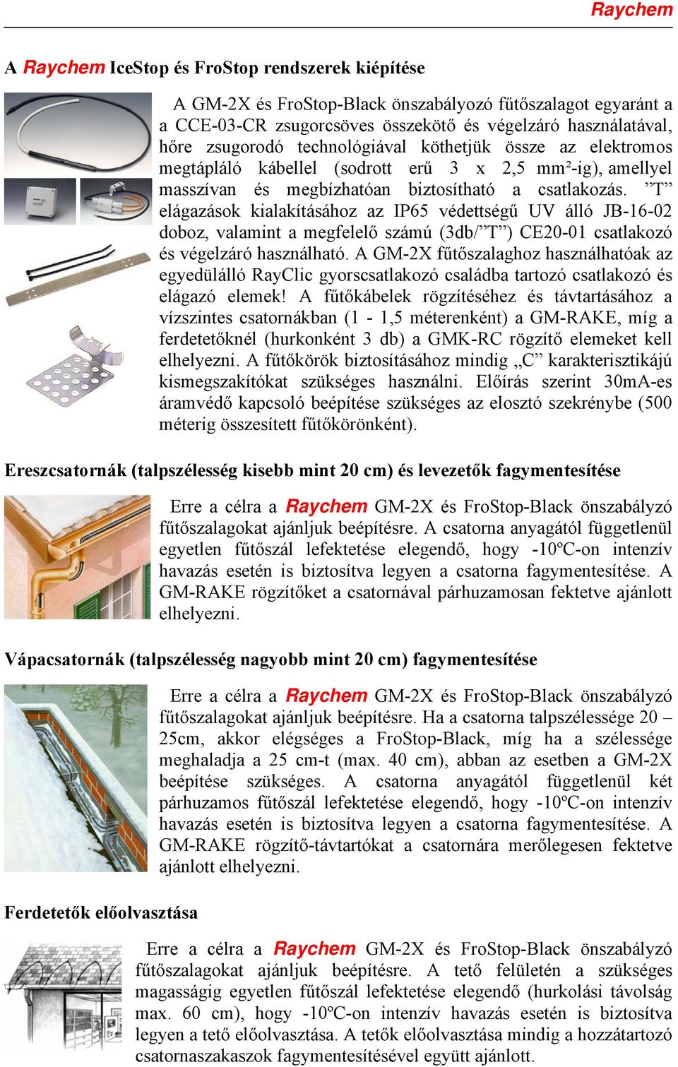 T elágazások kialakításához az IP65 védettségű UV álló JB-16-02 doboz, valamint a megfelelő számú (3db/ T ) CE20-01 csatlakozó és végelzáró használható.