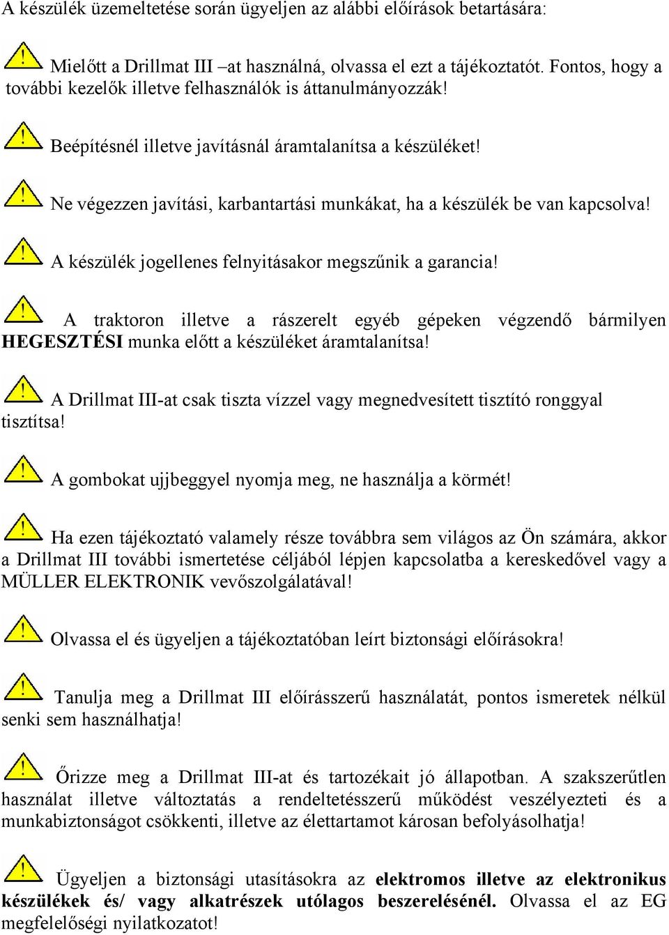 Ne végezzen javítási, karbantartási munkákat, ha a készülék be van kapcsolva! A készülék jogellenes felnyitásakor megszűnik a garancia!