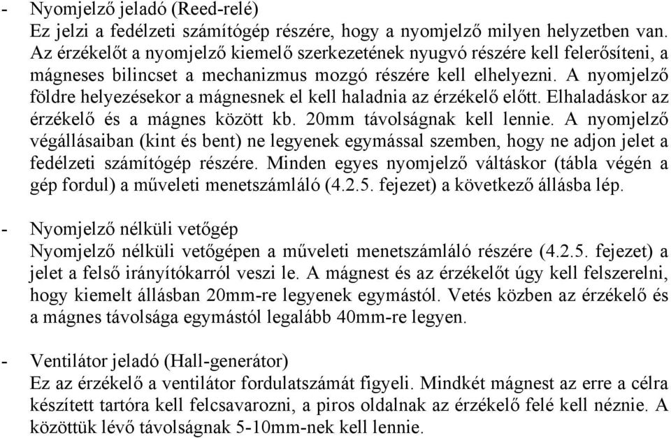 A nyomjelző földre helyezésekor a mágnesnek el kell haladnia az érzékelő előtt. Elhaladáskor az érzékelő és a mágnes között kb. 20mm távolságnak kell lennie.