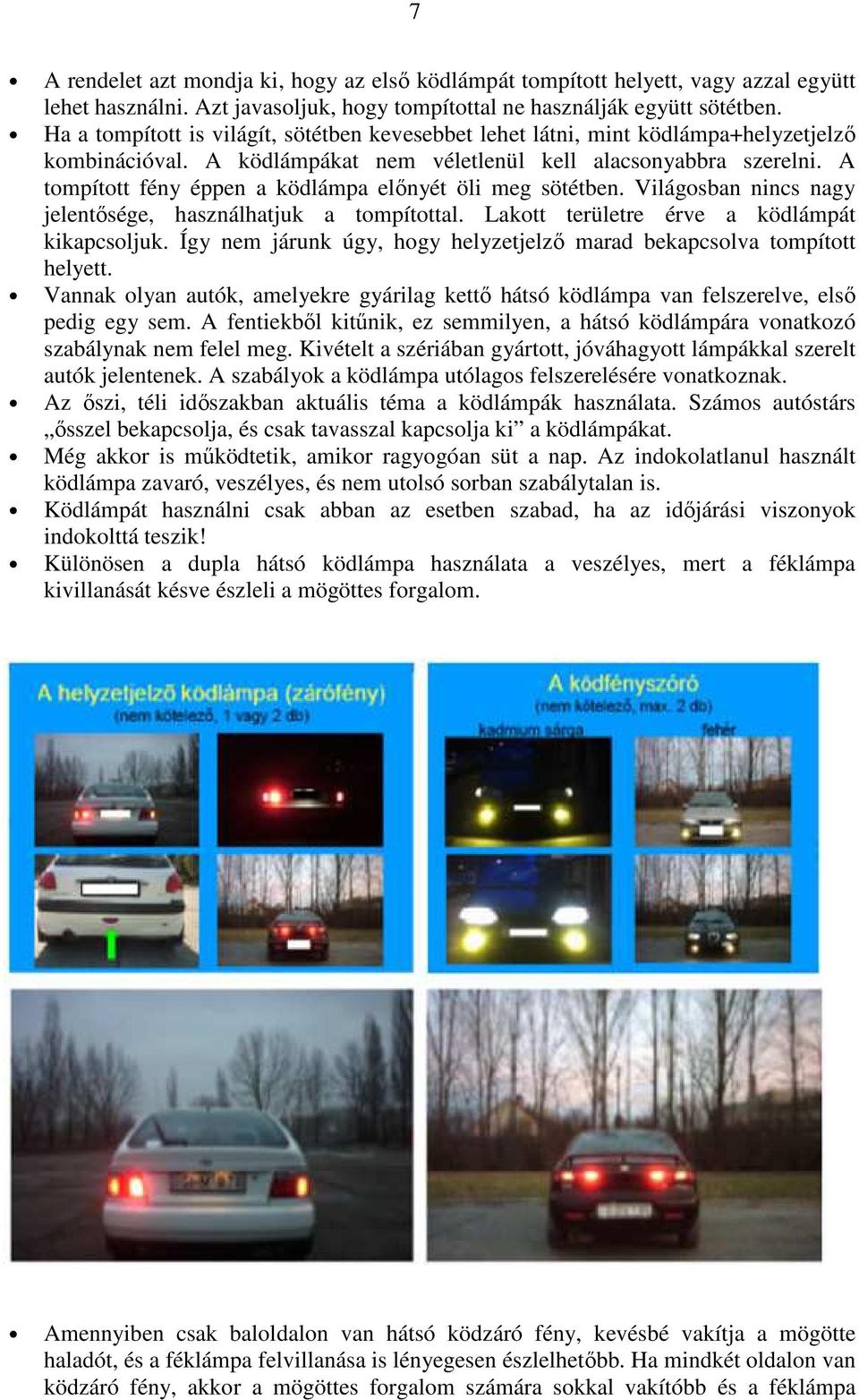 A tompított fény éppen a ködlámpa előnyét öli meg sötétben. Világosban nincs nagy jelentősége, használhatjuk a tompítottal. Lakott területre érve a ködlámpát kikapcsoljuk.