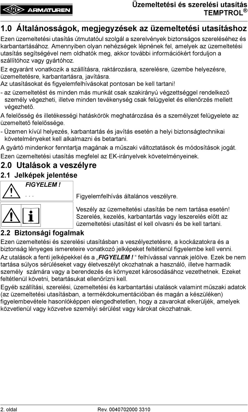 Ez egyaránt vonatkozik a szállításra, raktározásra, szerelésre, üzembe helyezésre, üzemeltetésre, karbantartásra, javításra. Az utasításokat és figyelemfelhívásokat pontosan be kell tartani!