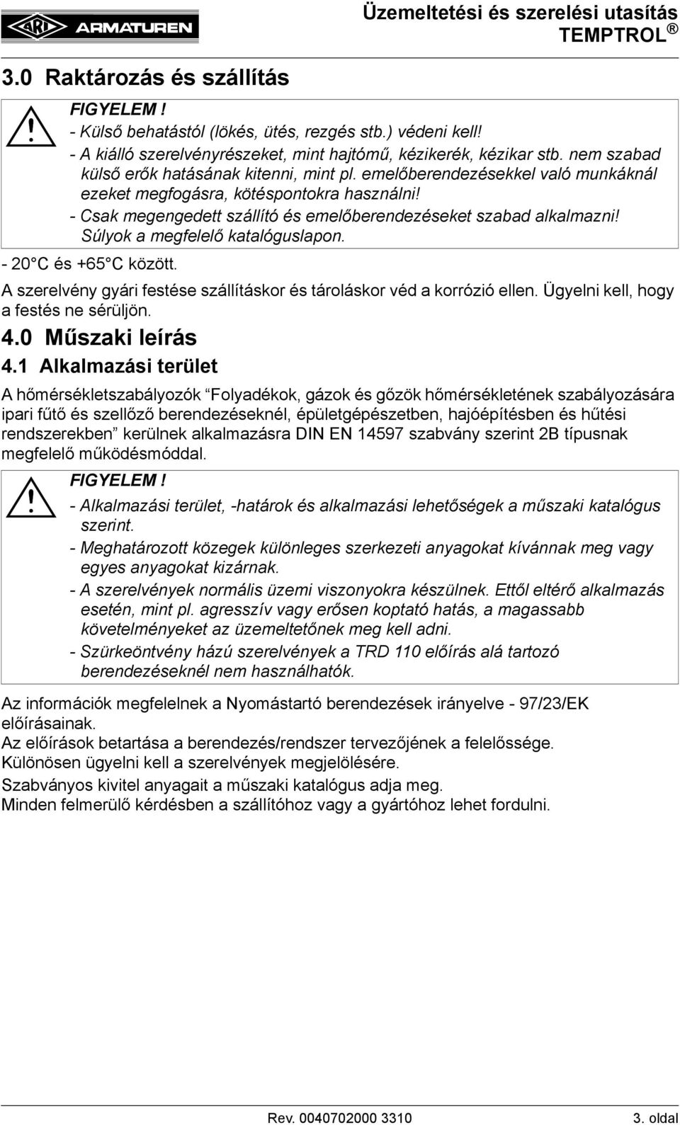 Súlyok a megfelelő katalóguslapon. - 20 C és +65 C között. A szerelvény gyári festése szállításkor és tároláskor véd a korrózió ellen. Ügyelni kell, hogy a festés ne sérüljön. 4.0 Műszaki leírás 4.