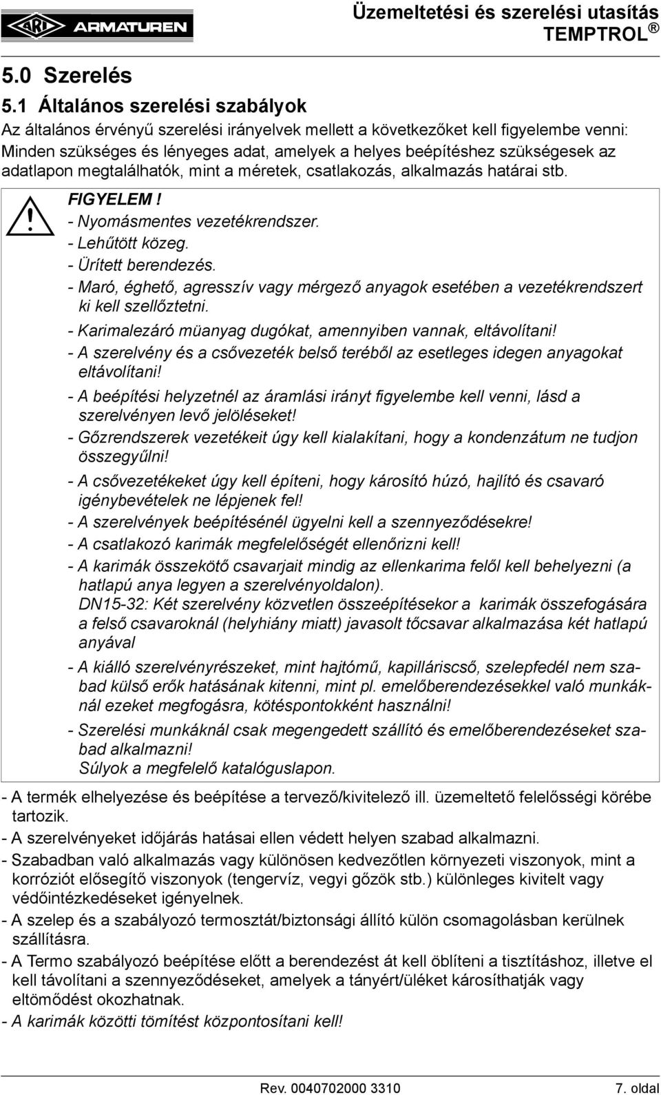 adatlapon megtalálhatók, mint a méretek, csatlakozás, alkalmazás határai stb. - Nyomásmentes vezetékrendszer. - Lehűtött közeg. - Ürített berendezés.