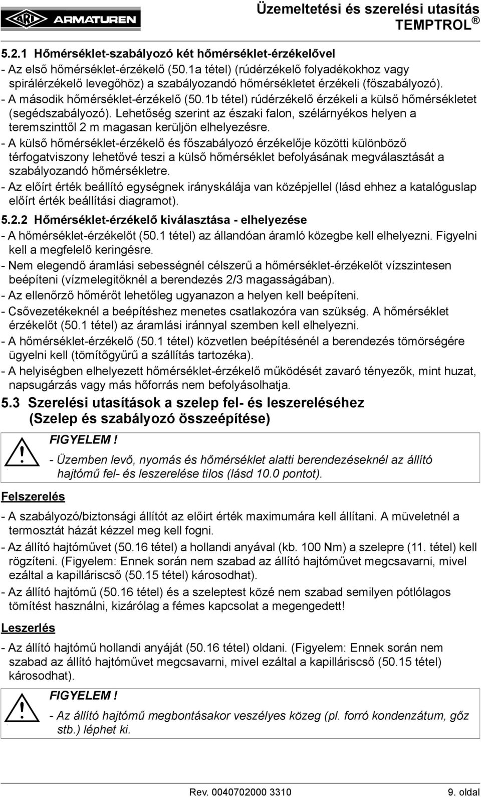 1b tétel) rúdérzékelő érzékeli a külső hőmérsékletet (segédszabályozó). Lehetőség szerint az északi falon, szélárnyékos helyen a teremszinttől 2 m magasan kerüljön elhelyezésre.