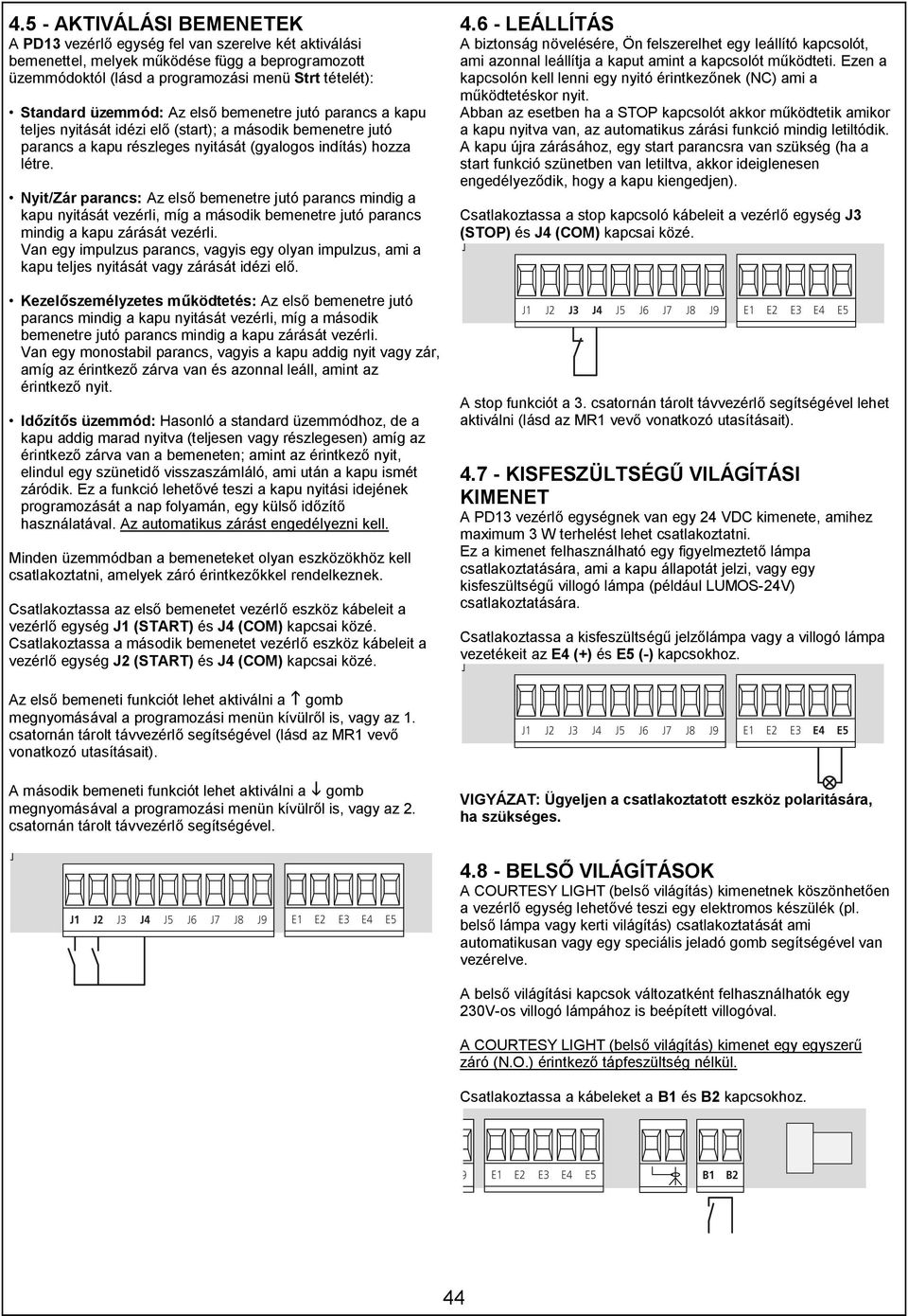 Nyit/Zár parancs: Az első bemenetre jutó parancs mindig a kapu nyitását vezérli, míg a második bemenetre jutó parancs mindig a kapu zárását vezérli.