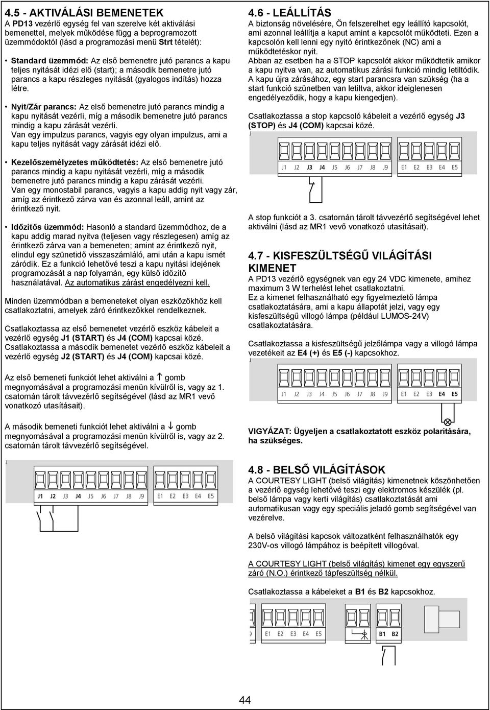 Nyit/Zár parancs: Az első bemenetre jutó parancs mindig a kapu nyitását vezérli, míg a második bemenetre jutó parancs mindig a kapu zárását vezérli.