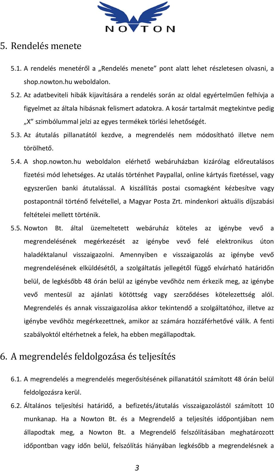 A kosár tartalmát megtekintve pedig X szimbólummal jelzi az egyes termékek törlési lehetőségét. 5.3. Az átutalás pillanatától kezdve, a megrendelés nem módosítható illetve nem törölhető. 5.4. A shop.