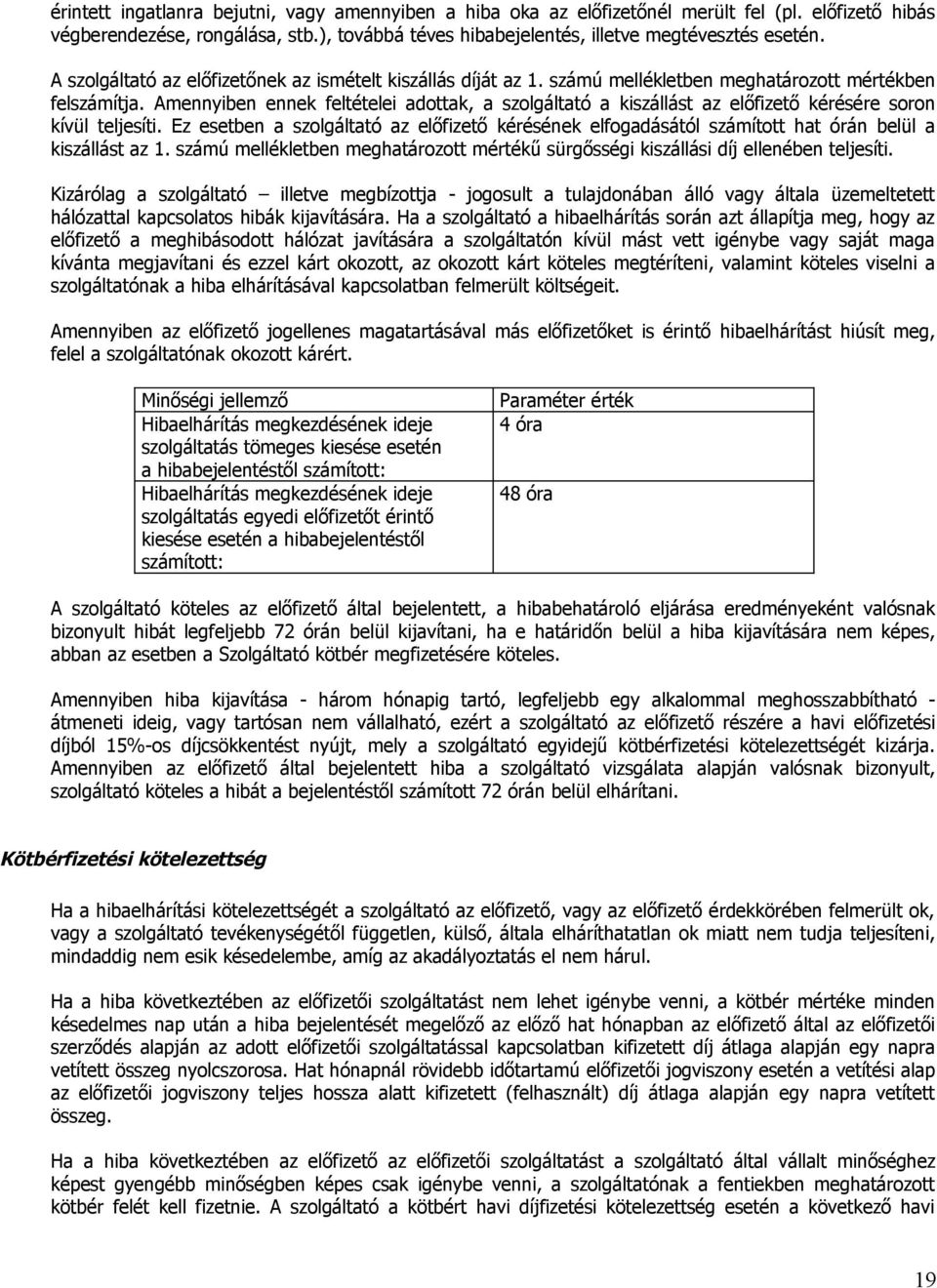 Amennyiben ennek feltételei adottak, a szolgáltató a kiszállást az előfizető kérésére soron kívül teljesíti.