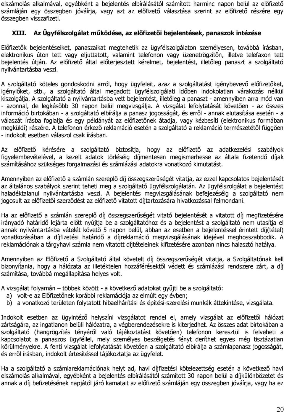 Az Ügyfélszolgálat működése, az előfizetői bejelentések, panaszok intézése Előfizetők bejelentéseiket, panaszaikat megtehetik az ügyfélszolgálaton személyesen, továbbá írásban, elektronikus úton tett