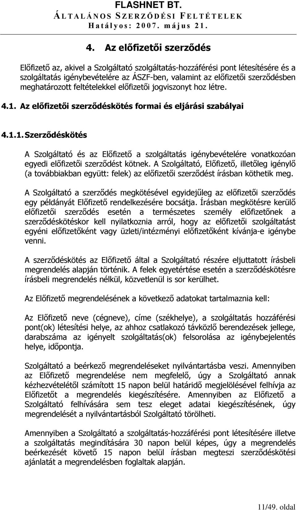 A Szolgáltató, Előfizető, illetőleg igénylő (a továbbiakban együtt: felek) az előfizetői szerződést írásban köthetik meg.