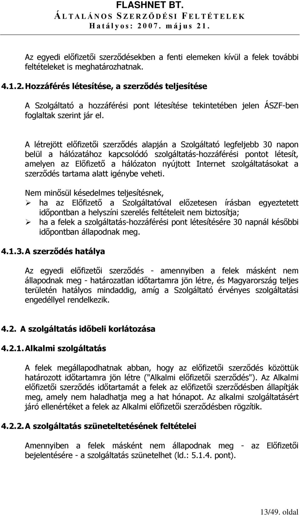 A létrejött előfizetői szerződés alapján a Szolgáltató legfeljebb 30 napon belül a hálózatához kapcsolódó szolgáltatás-hozzáférési pontot létesít, amelyen az Előfizető a hálózaton nyújtott Internet