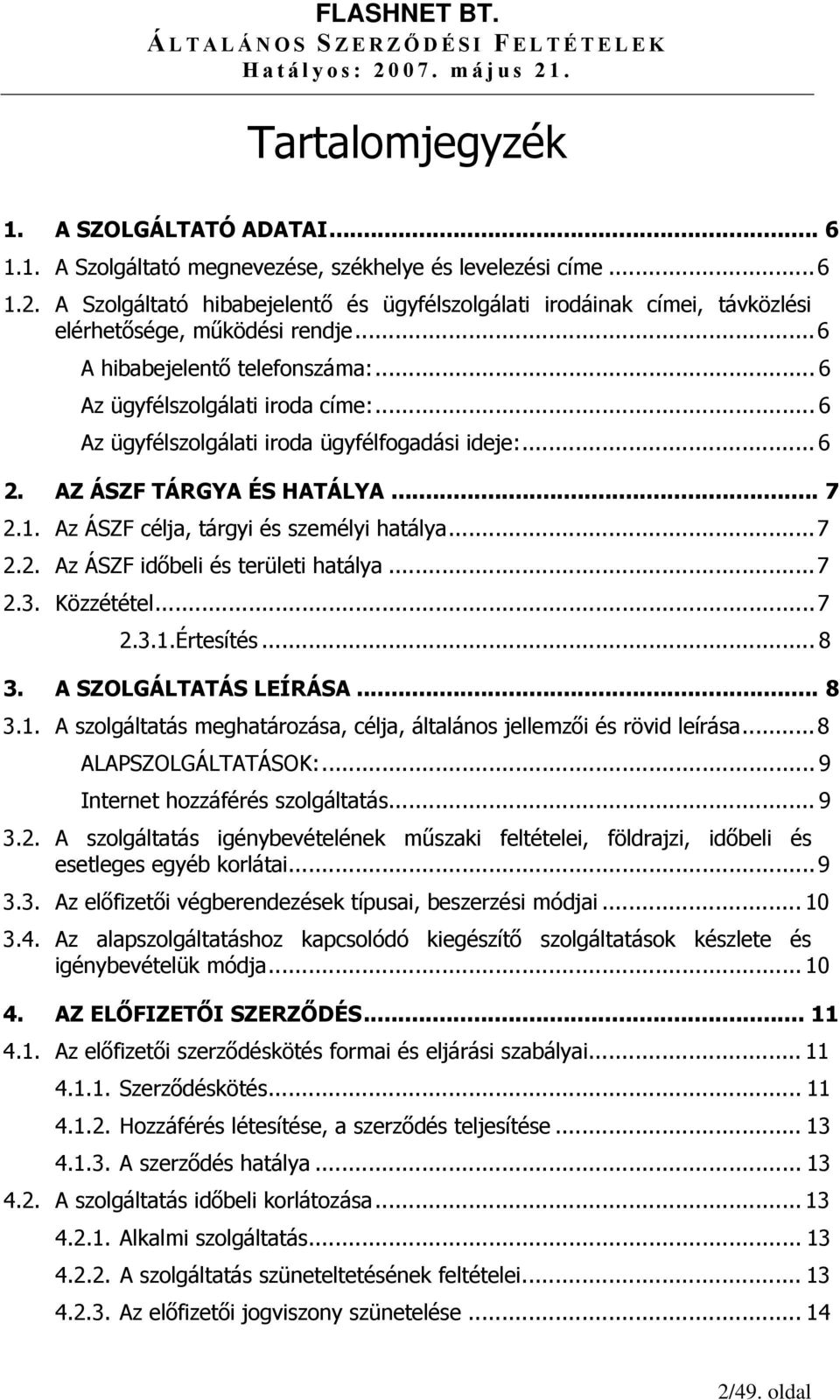 .. 6 Az ügyfélszolgálati iroda ügyfélfogadási ideje:... 6 2. AZ ÁSZF TÁRGYA ÉS HATÁLYA... 7 2.1. Az ÁSZF célja, tárgyi és személyi hatálya...7 2.2. Az ÁSZF időbeli és területi hatálya...7 2.3.