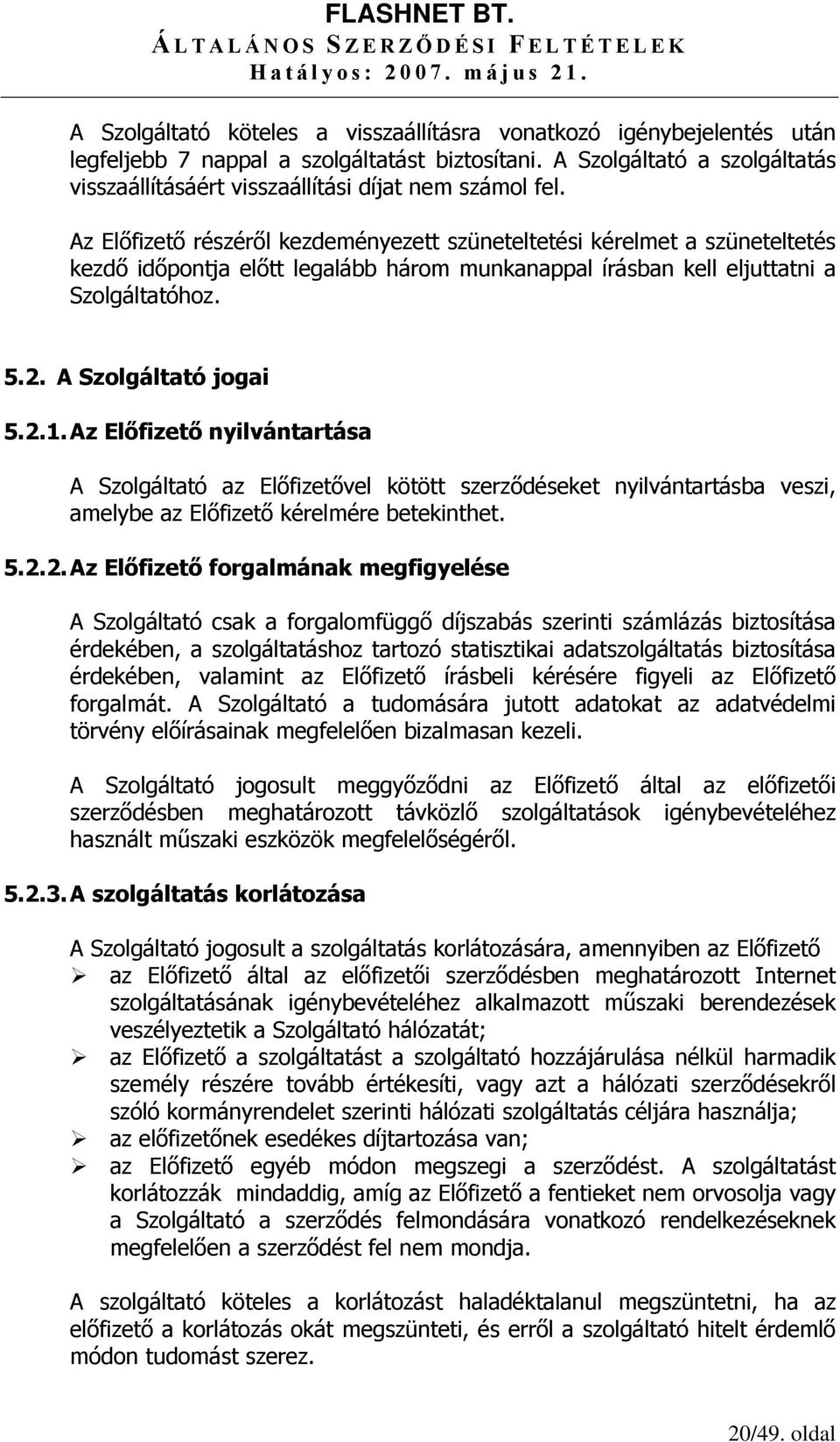 Az Előfizető részéről kezdeményezett szüneteltetési kérelmet a szüneteltetés kezdő időpontja előtt legalább három munkanappal írásban kell eljuttatni a Szolgáltatóhoz. 5.2. A Szolgáltató jogai 5.2.1.