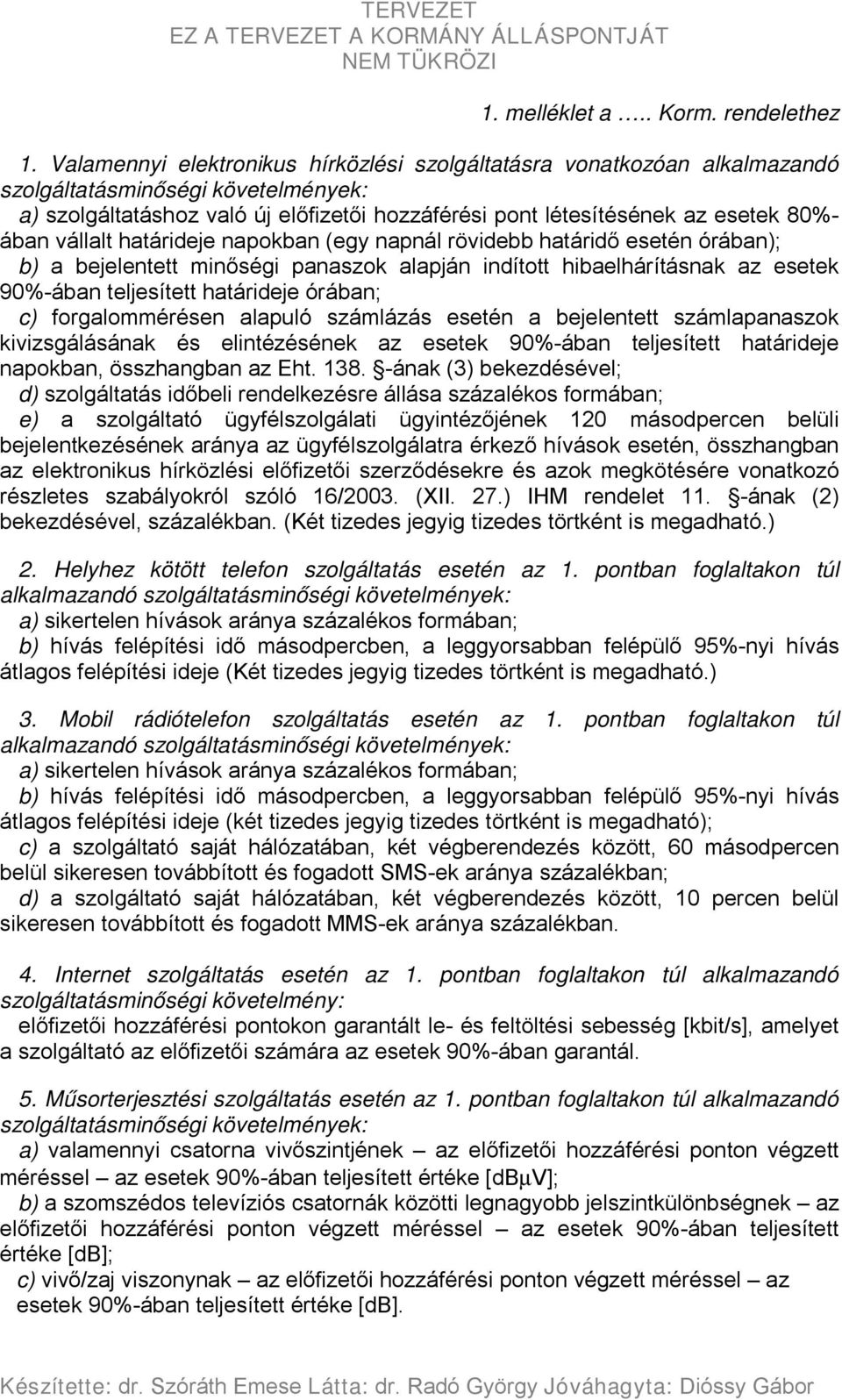 vállalt határideje napokban (egy napnál rövidebb határidő esetén órában); b) a bejelentett minőségi panaszok alapján indított hibaelhárításnak az esetek 90%-ában teljesített határideje órában; c)