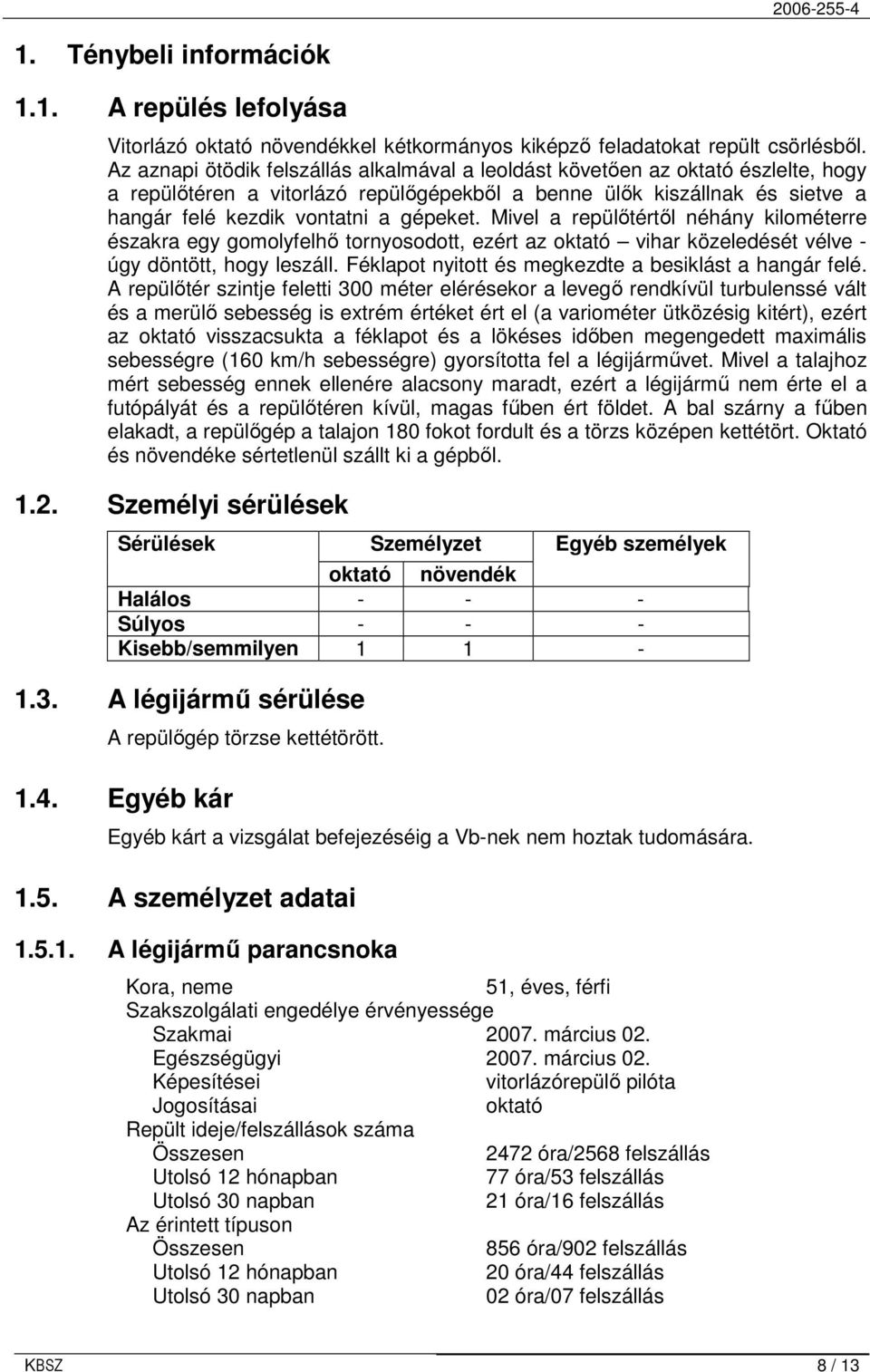 Mivel a repülıtértıl néhány kilométerre északra egy gomolyfelhı tornyosodott, ezért az oktató vihar közeledését vélve - úgy döntött, hogy leszáll.