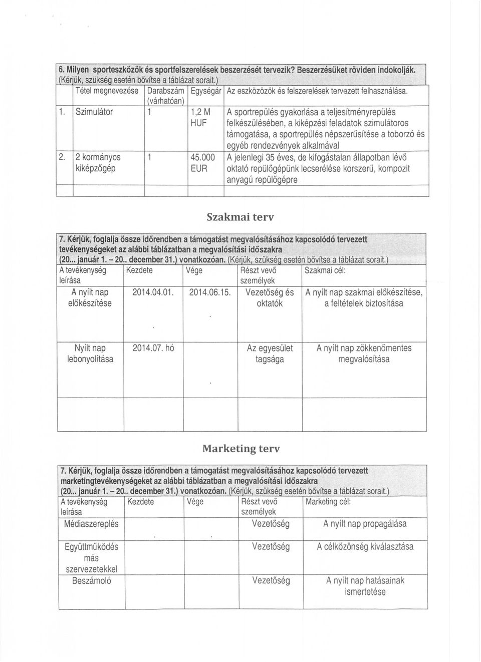 Szimulátor 1 1,2 M HUF A sportrepülés gyakorlása ateljesítményrepülés felkészülésében, akiképzési feladatok szimulátoros támogatása, a sportrepülés népszerűsítése atoborzó és egyéb rendezvények