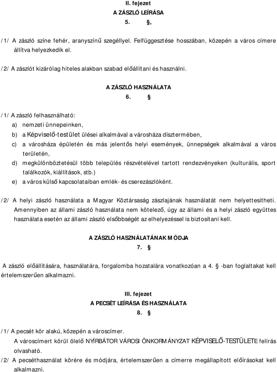 /1/ A zászló felhasználható: a) nemzeti ünnepeinken, b) a Képvisel -testület ülései alkalmával a városháza dísztermében, c) a városháza épületén és más jelent s helyi események, ünnepségek alkalmával