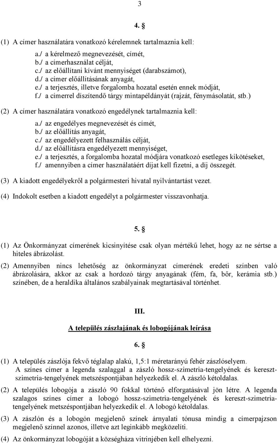 ) (2) A címer használatára vonatkozó engedélynek tartalmaznia kell: a./ az engedélyes megnevezését és címét, b./ az előállítás anyagát, c./ az engedélyezett felhasználás célját, d.