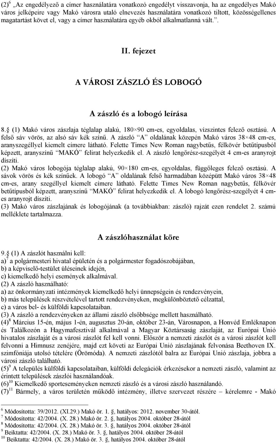 (1) Makó város zászlaja téglalap alakú, 180 90 cm-es, egyoldalas, vízszintes felező osztású. A felső sáv vörös, az alsó sáv kék színű.