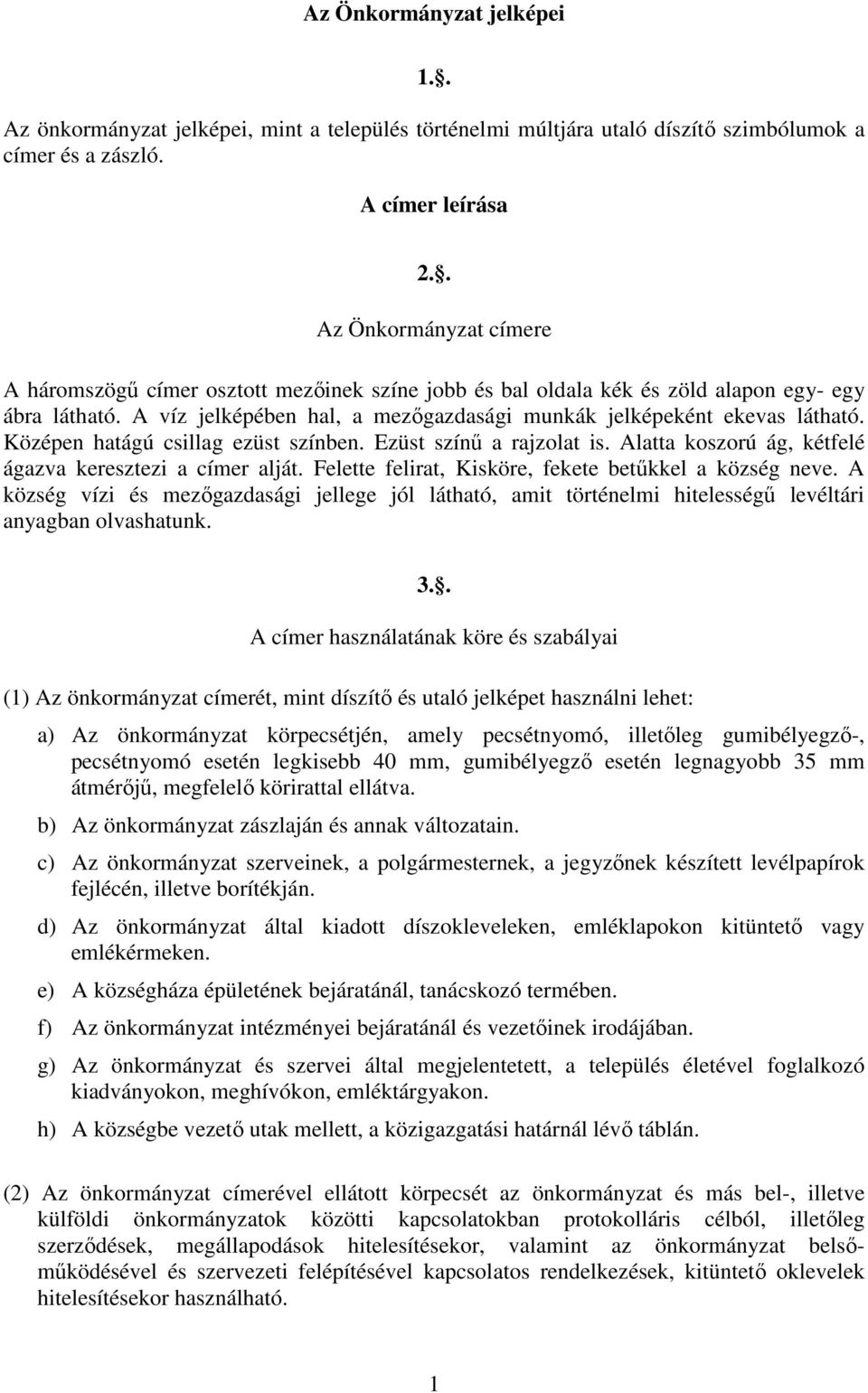 Középen hatágú csillag ezüst színben. Ezüst színő a rajzolat is. Alatta koszorú ág, kétfelé ágazva keresztezi a címer alját. Felette felirat, Kisköre, fekete betőkkel a község neve.