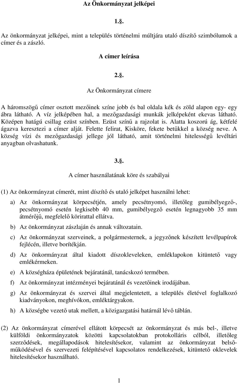 Középen hatágú csillag ezüst színben. Ezüst színő a rajzolat is. Alatta koszorú ág, kétfelé ágazva keresztezi a címer alját. Felette felirat, Kisköre, fekete betőkkel a község neve.