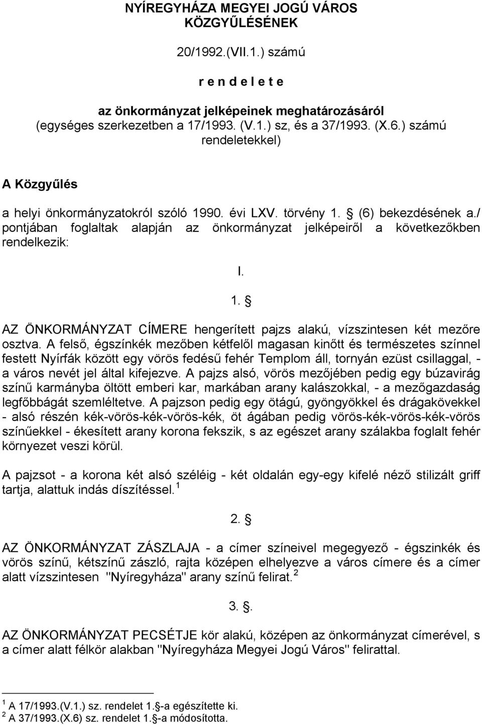 / pontjában foglaltak alapján az önkormányzat jelképeiről a következőkben rendelkezik: I. 1. AZ ÖNKORMÁNYZAT CÍMERE hengerített pajzs alakú, vízszintesen két mezőre osztva.