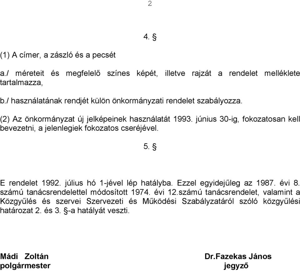 június 30-ig, fokozatosan kell bevezetni, a jelenlegiek fokozatos cseréjével. 5. E rendelet 1992. július hó 1-jével lép hatályba. Ezzel egyidejűleg az 1987. évi 8.