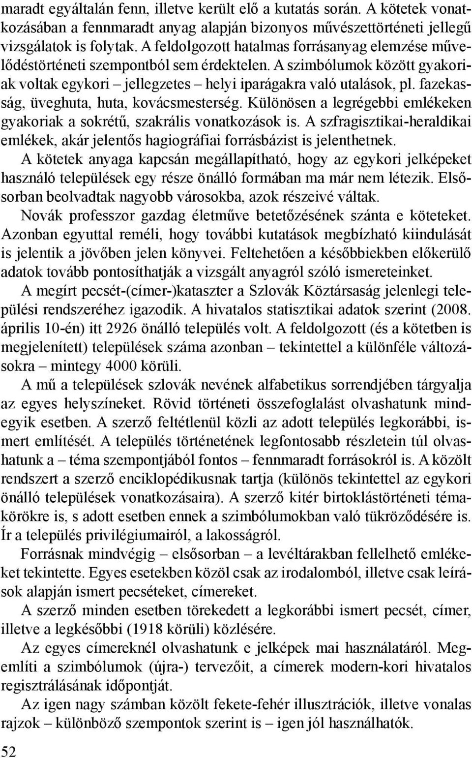 fazekasság, üveghuta, huta, kovácsmesterség. Különösen a legrégebbi emlékeken gyakoriak a sokrétű, szakrális vonatkozások is.