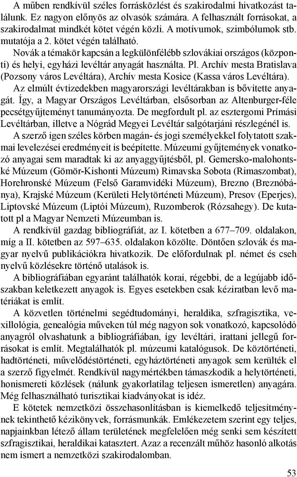 Archív mesta Bratislava (Pozsony város Levéltára), Archív mesta Kosice (Kassa város Levéltára). Az elmúlt évtizedekben magyarországi levéltárakban is bővítette anyagát.