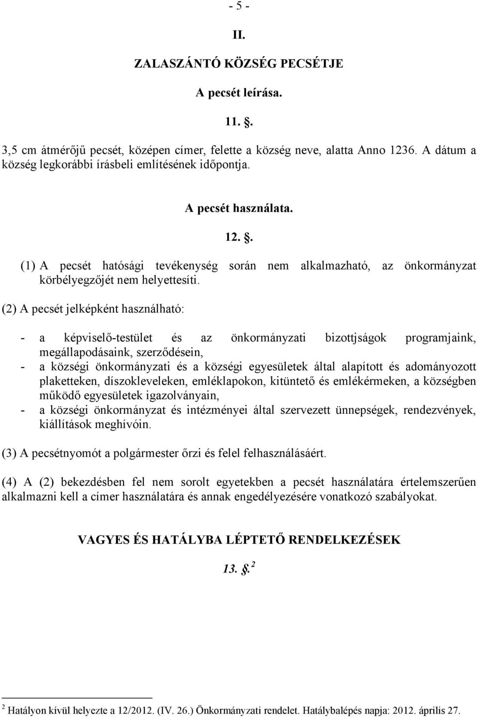 (2) A pecsét jelképként használható: - a képviselı-testület és az önkormányzati bizottjságok programjaink, megállapodásaink, szerzıdésein, - a községi önkormányzati és a községi egyesületek által