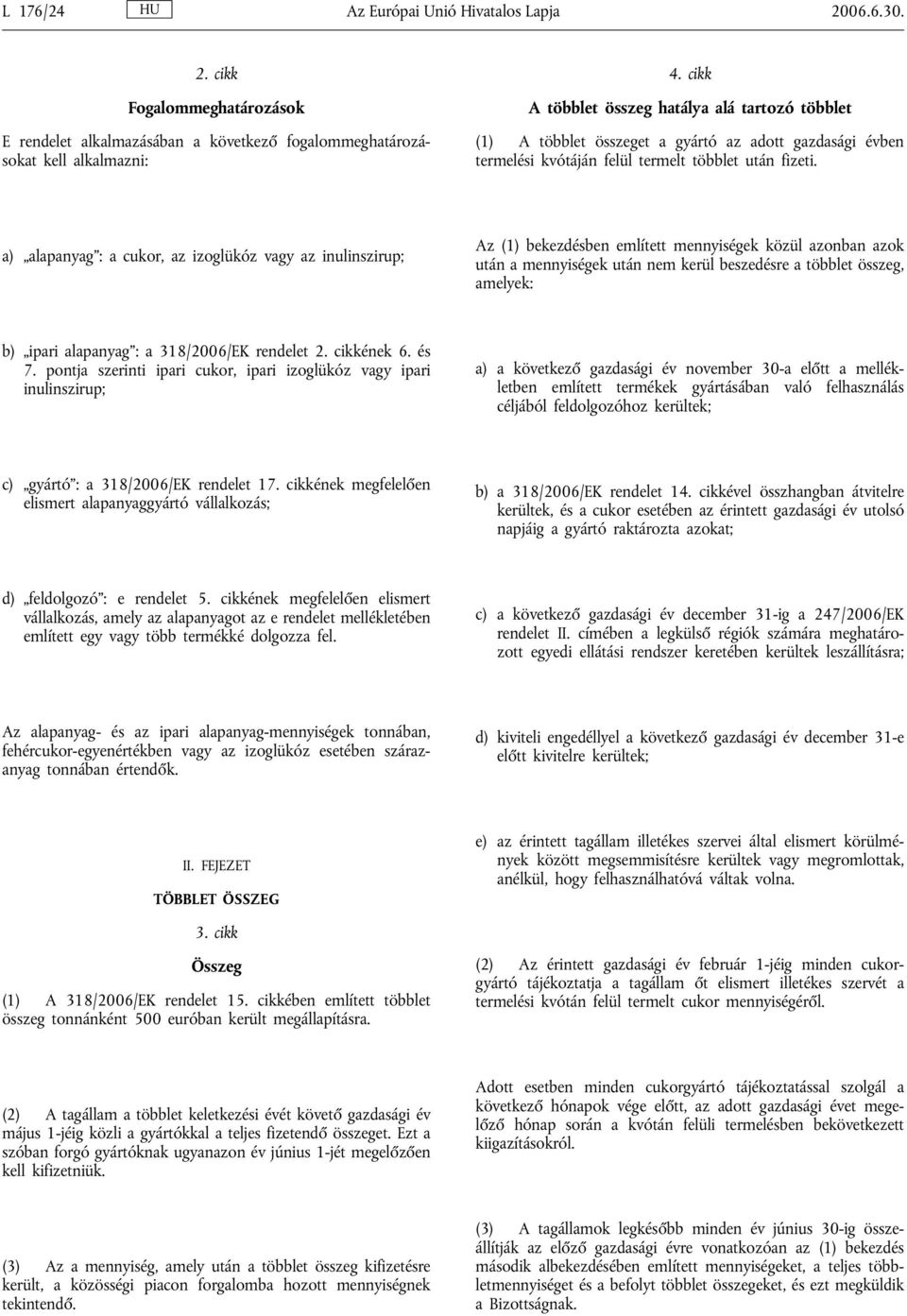 a) alapanyag : a cukor, az izoglükóz vagy az inulinszirup; Az (1) bekezdésben említett mennyiségek közül azonban azok után a mennyiségek után nem kerül beszedésre a többlet összeg, amelyek: b) ipari